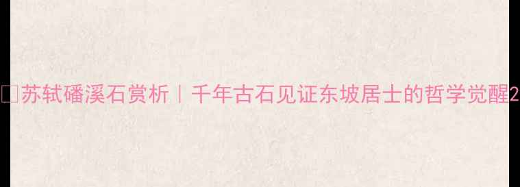图片 📜苏轼磻溪石赏析｜千年古石见证东坡居士的哲学觉醒2