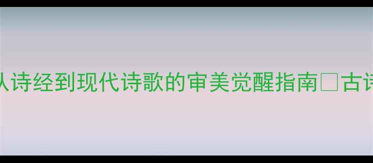 诗言志的千年密码从诗经到现代诗歌的审美觉醒指南古诗文文学冷知识文化传承
