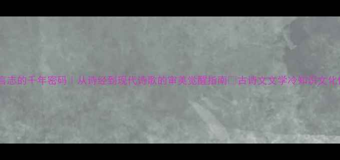 图片 📜诗言志的千年密码｜从诗经到现代诗歌的审美觉醒指南✨古诗文文学冷知识文化传承1