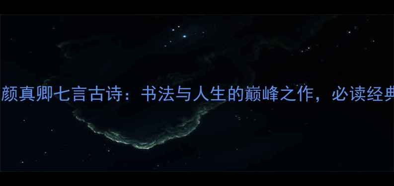颜真卿七言古诗书法与人生的巅峰之作必读经典
