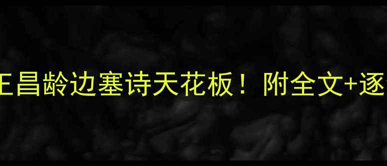 图片 🔥出塞曲4深度｜王昌龄边塞诗天花板！附全文+逐句翻译+背景故事1
