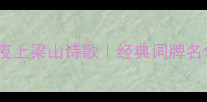 水浒传雪夜上梁山诗歌经典词牌名句全解读