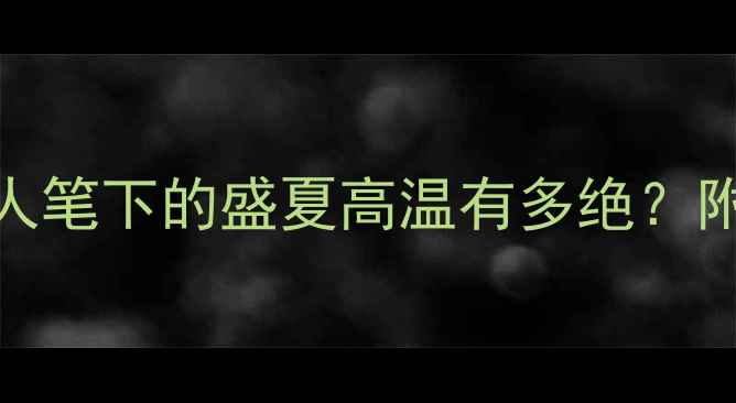 图片 🔥烈日诗词赏析｜古代诗人笔下的盛夏高温有多绝？附10首经典作品+创作背景1
