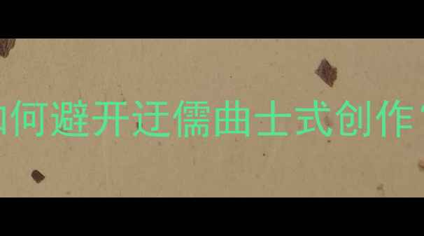 诗歌创作避坑指南如何避开迂儒曲士式创作附20年诗坛真实案例