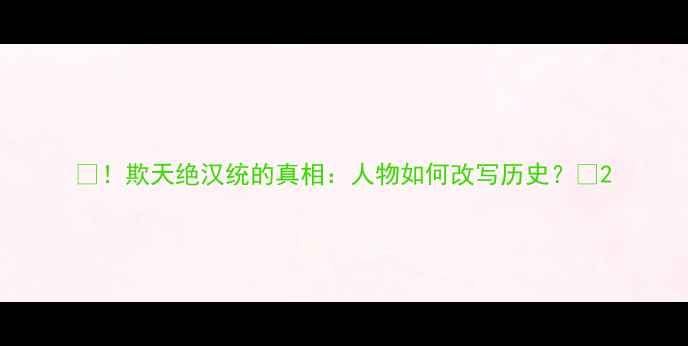 欺天绝汉统的真相人物如何改写历史